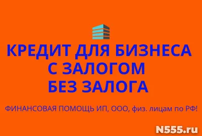 Кредиты бизнесу под залог и без по РФ! Кредиты гражданам РФ!